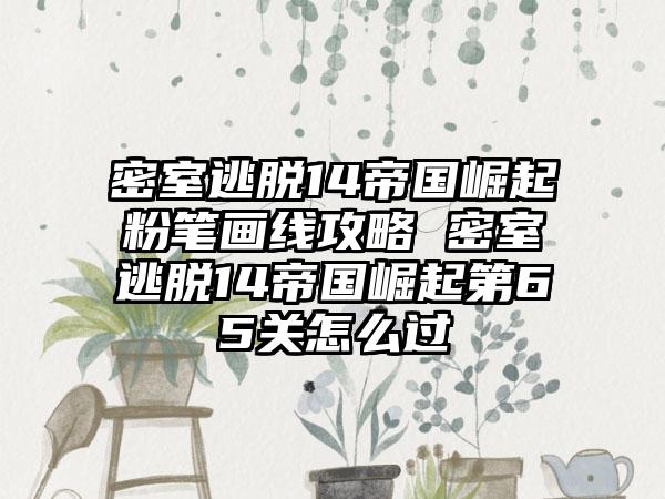 密室逃脱14帝国崛起粉笔画线攻略 密室逃脱14帝国崛起第65关怎么过