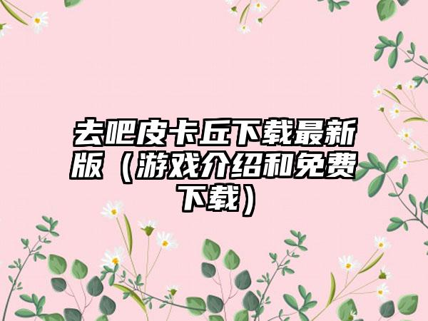 去吧皮卡丘最新版（游戏介绍和免费）