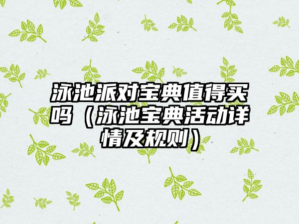 泳池派对宝典值得买吗（泳池宝典活动详情及规则）