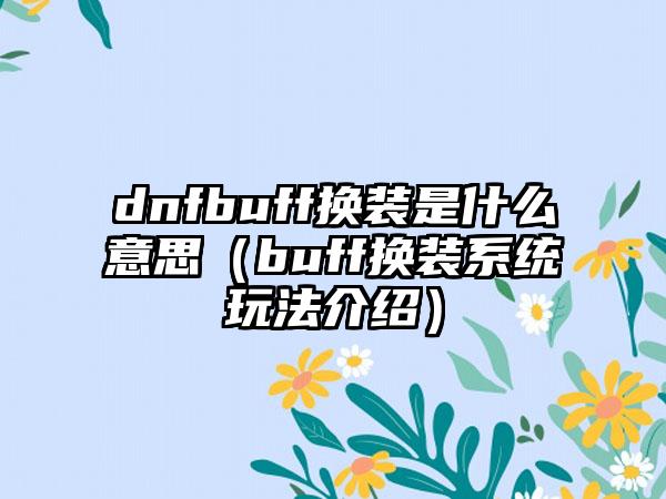 dnfbuff换装是什么意思（buff换装系统玩法介绍）