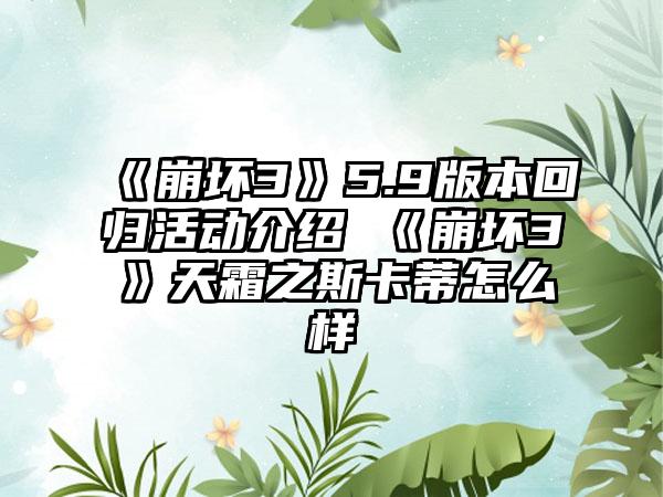 《崩坏3》5.9版本回归活动介绍 《崩坏3》天霜之斯卡蒂怎么样