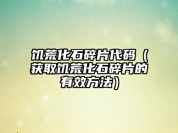饥荒化石碎片代码（获取饥荒化石碎片的有效方法）