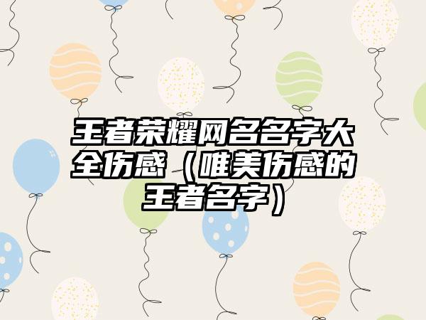 王者荣耀网名名字大全伤感（唯美伤感的王者名字）