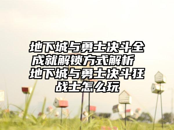 地下城与勇士决斗全成就解锁方式解析 地下城与勇士决斗狂战士怎么玩