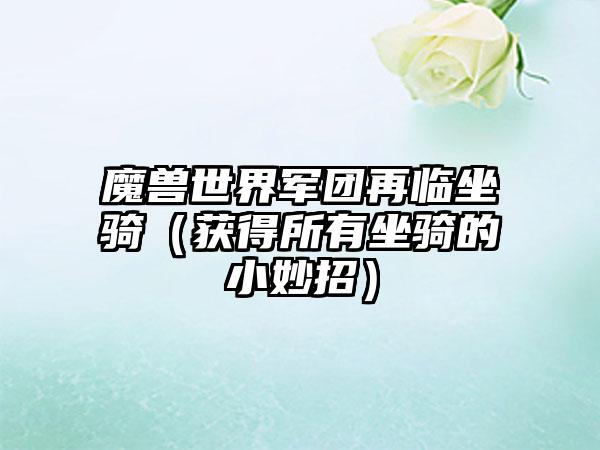 魔兽世界军团再临坐骑（获得所有坐骑的小妙招）