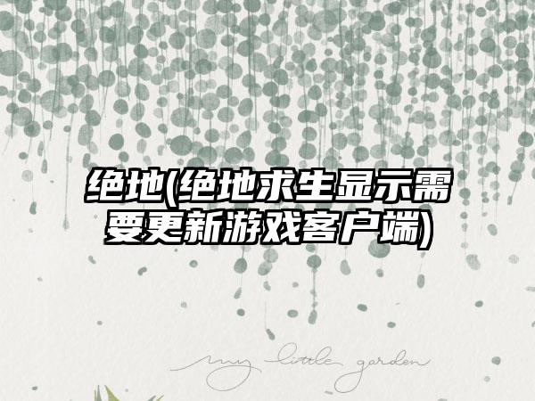 绝地(绝地求生显示需要更新游戏客户端)