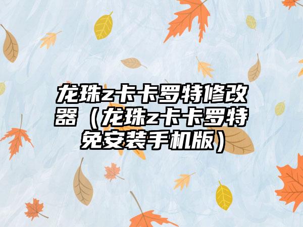 龙珠z卡卡罗特修改器（龙珠z卡卡罗特免安装手机版）