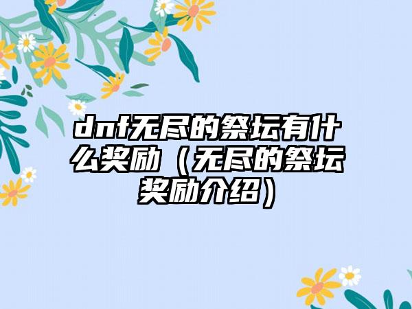 dnf无尽的祭坛有什么奖励（无尽的祭坛奖励介绍）