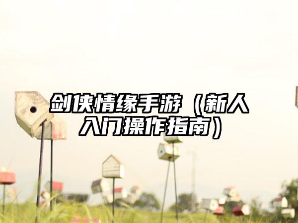 剑侠情缘手游（新人入门操作指南）