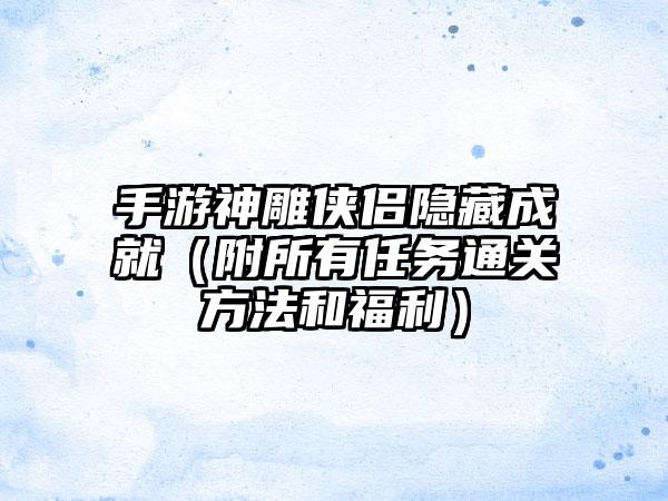 手游神雕侠侣隐藏成就（附所有任务通关方法和福利）
