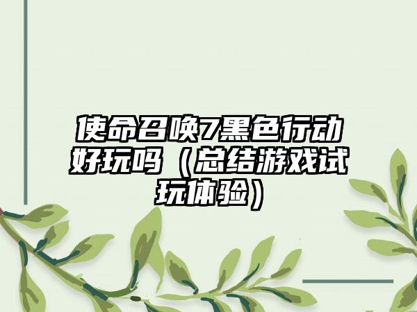 使命召唤7黑色行动好玩吗（总结游戏试玩体验）