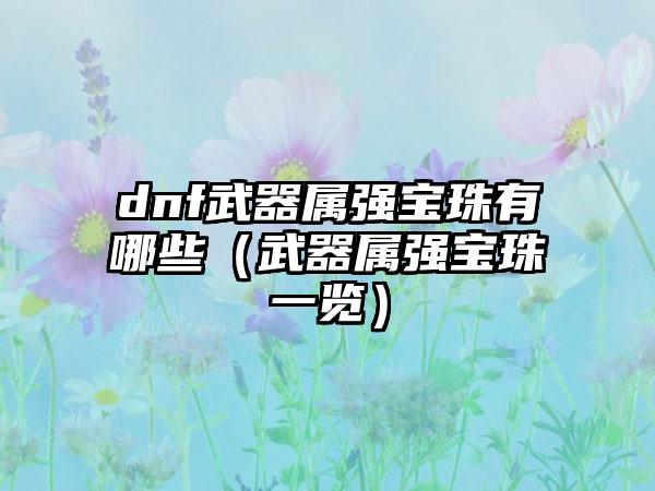 dnf武器属强宝珠有哪些（武器属强宝珠一览）
