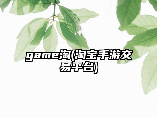 game淘(淘宝手游交易平台)