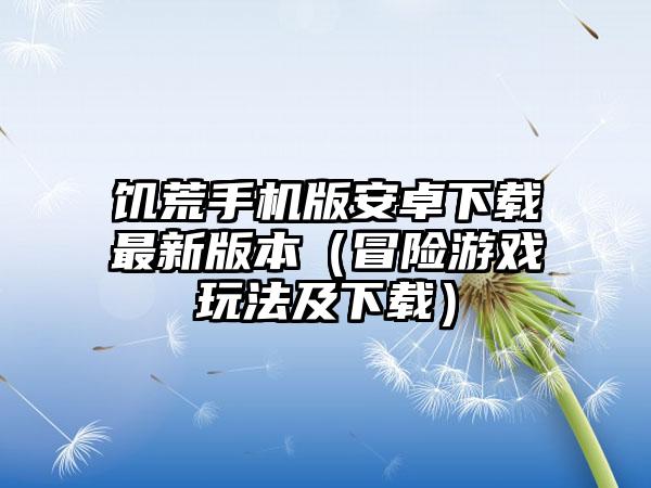 饥荒手机版安卓最新版本（冒险游戏玩法及）