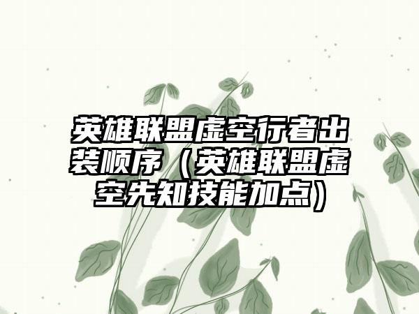 英雄联盟虚空行者出装顺序（英雄联盟虚空先知技能加点）