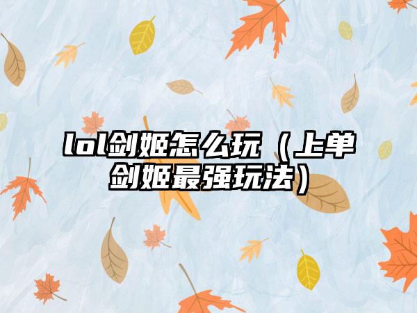 lol剑姬怎么玩（上单剑姬最强玩法）