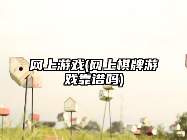 网上游戏(网上棋牌游戏靠谱吗)