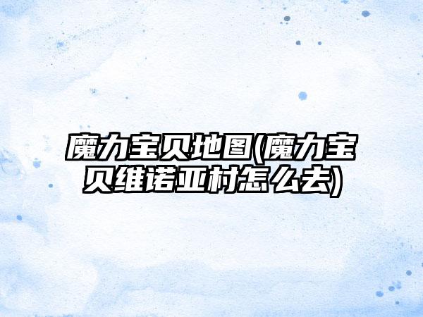 魔力宝贝地图(魔力宝贝维诺亚村怎么去)