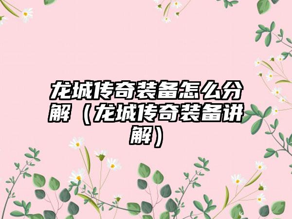 龙城传奇装备怎么分解（龙城传奇装备讲解）