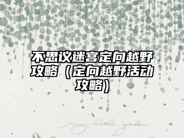 不思议迷宫定向越野攻略（定向越野活动攻略）