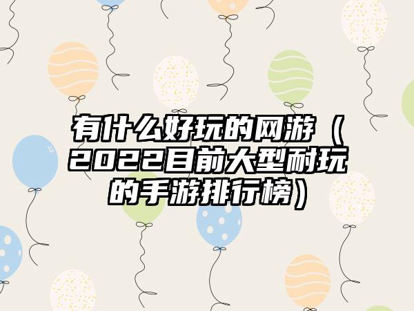 有什么好玩的网游（2022目前大型耐玩的手游排行榜）