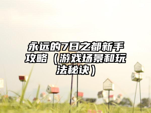 永远的7日之都新手攻略（游戏场景和玩法秘诀）