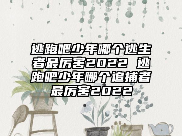 逃跑吧少年哪个逃生者最厉害2022 逃跑吧少年哪个追捕者最厉害2022