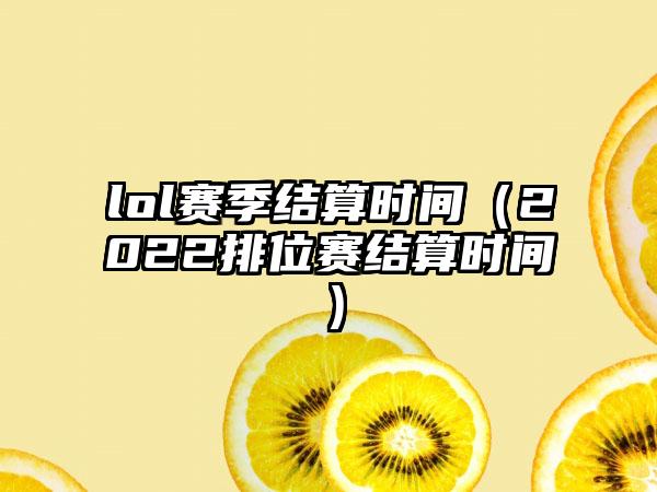 lol赛季结算时间（2022排位赛结算时间）