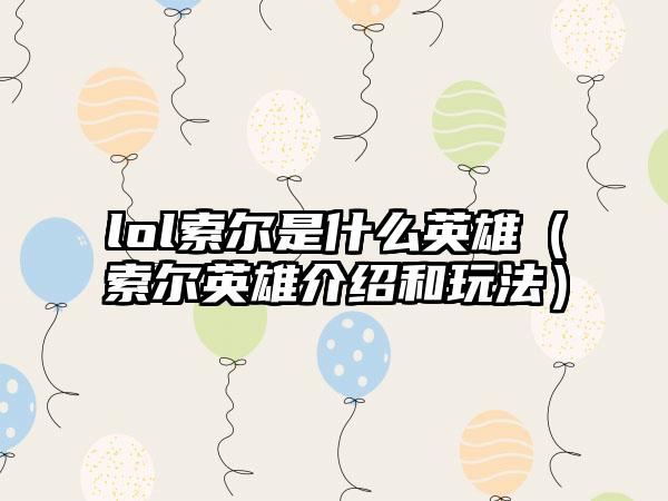 lol索尔是什么英雄（索尔英雄介绍和玩法）