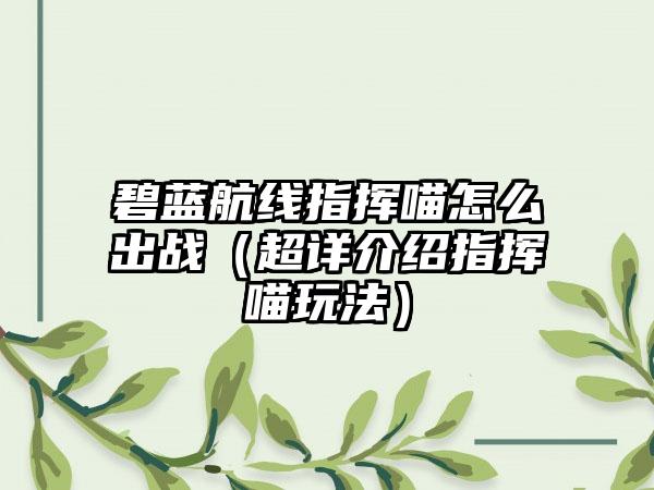 碧蓝航线指挥喵怎么出战（超详介绍指挥喵玩法）