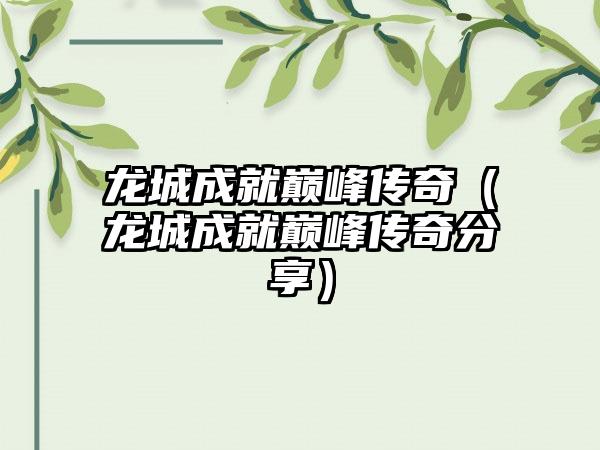 龙城成就巅峰传奇（龙城成就巅峰传奇分享）