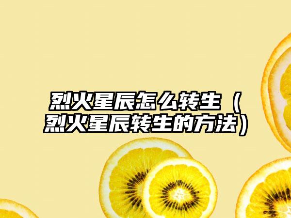 烈火星辰怎么转生（烈火星辰转生的方法）