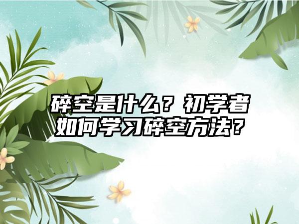 碎空是什么？初学者如何学习碎空方法？