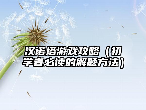汉诺塔游戏攻略（初学者必读的解题方法）