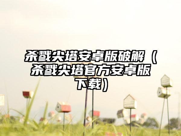 杀戮尖塔安卓版破解（杀戮尖塔官方安卓版）