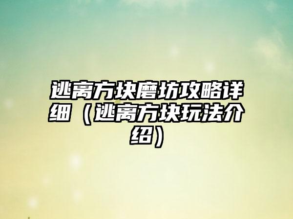 逃离方块磨坊攻略详细（逃离方块玩法介绍）