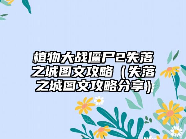 植物大战僵尸2失落之城图文攻略（失落之城图文攻略分享）