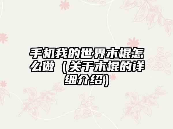手机我的世界木棍怎么做（关于木棍的详细介绍）