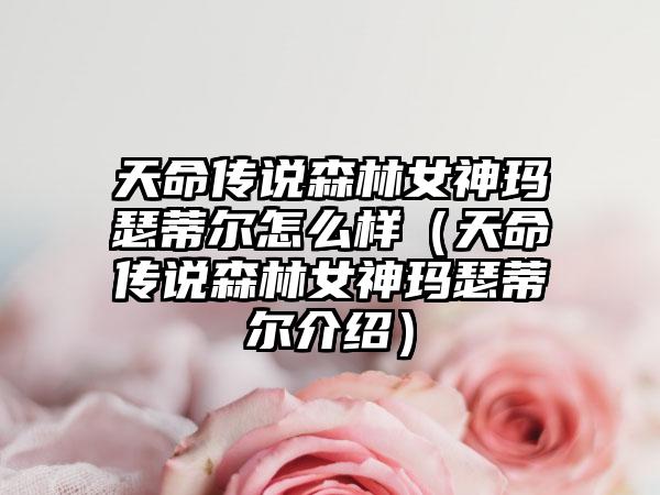 天命传说森林女神玛瑟蒂尔怎么样（天命传说森林女神玛瑟蒂尔介绍）