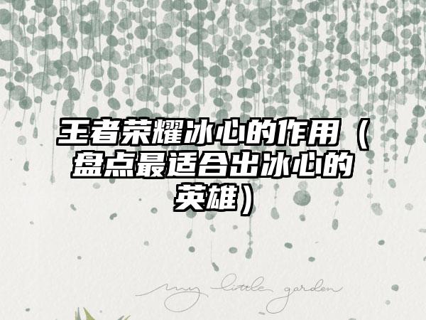 王者荣耀冰心的作用（盘点最适合出冰心的英雄）