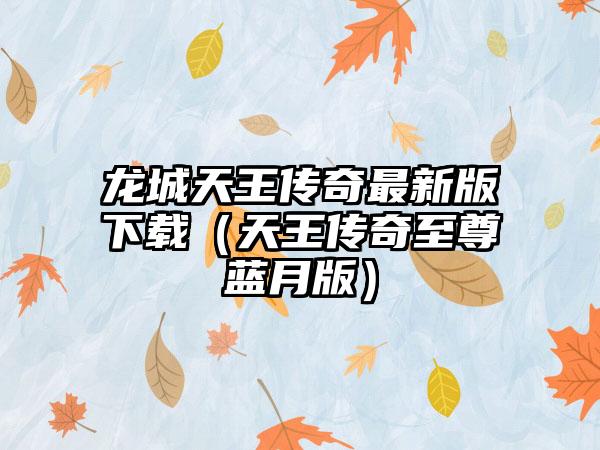 龙城天王传奇最新版（天王传奇至尊蓝月版）