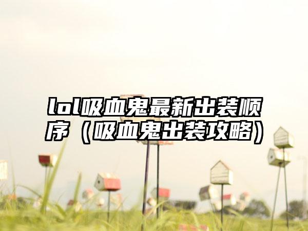 lol吸血鬼最新出装顺序（吸血鬼出装攻略）