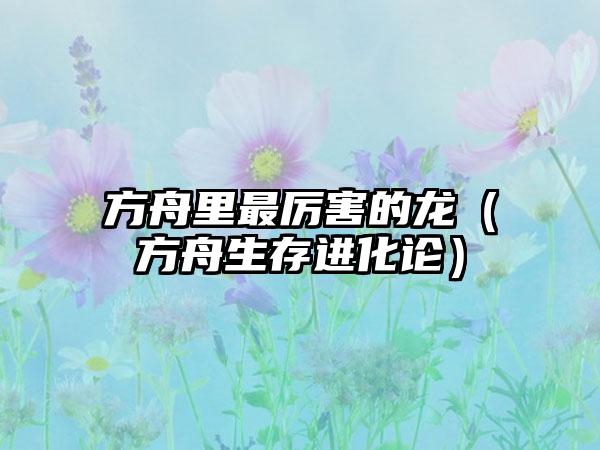 方舟里最厉害的龙（方舟生存进化论）