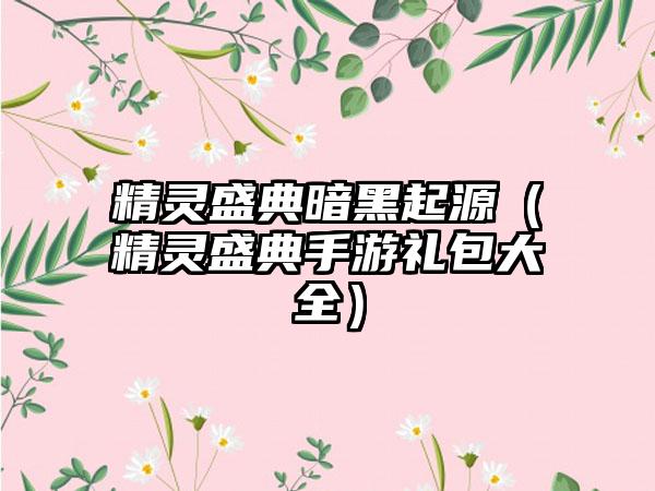 精灵盛典暗黑起源（精灵盛典手游礼包大全）