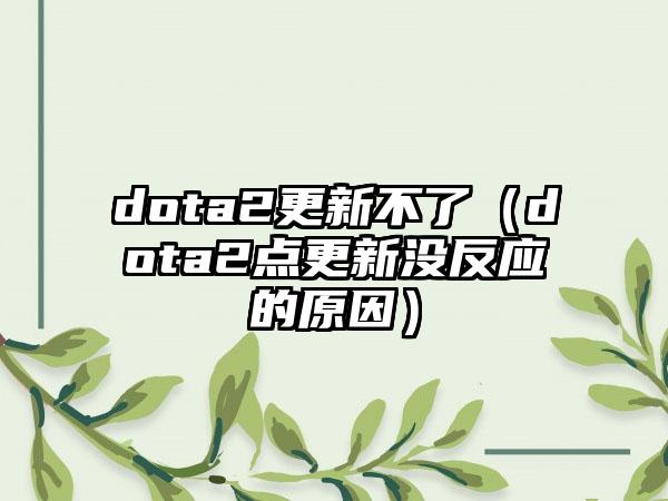 dota2更新不了（dota2点更新没反应的原因）