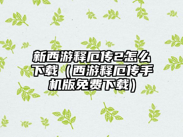新西游释厄传2怎么（西游释厄传手机版免费）