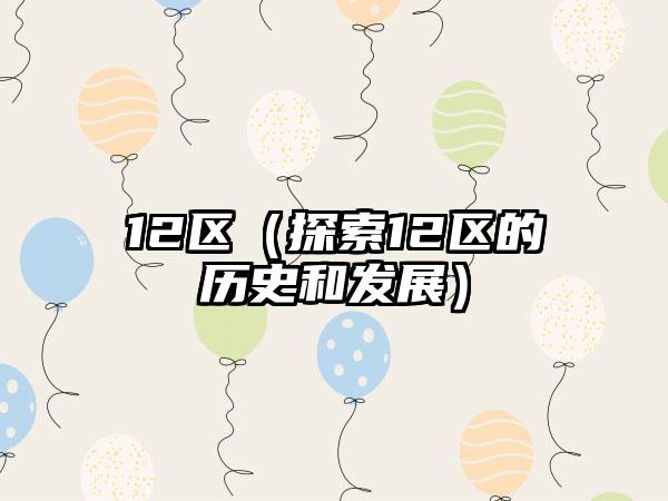 12区（探索12区的历史和发展）