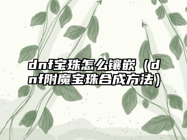 dnf宝珠怎么镶嵌（dnf附魔宝珠合成方法）
