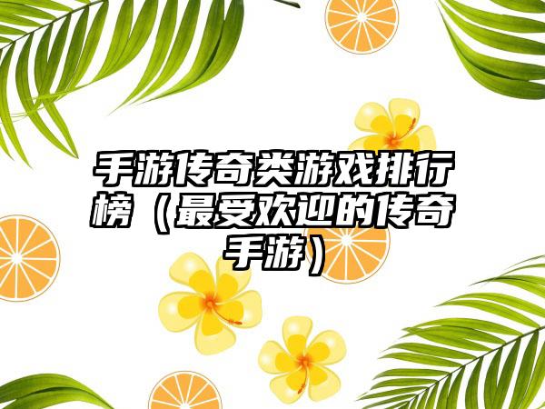 手游传奇类游戏排行榜（最受欢迎的传奇手游）