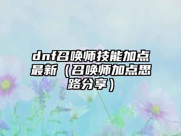dnf召唤师技能加点最新（召唤师加点思路分享）